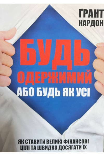 Будь одержимий або будь як всі. Як ставити великі фінансові цілі і швидко досягати їх - Грант Кардон (М'яка)